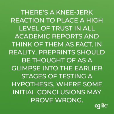 “There’s a knee-jerk reaction to place a high level of trust in all academic reports and think of them as fact. In reality, preprints should be thought of as a glimpse into the earlier stages of testing a hypothesis, where some initial conclusions may prove wrong.”