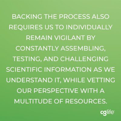 “Backing the process also requires us to individually remain vigilant by constantly assembling, testing, and challenging scientific information as we understand it, while vetting our perspective with a multitude of resources.”